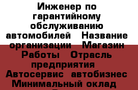 Инженер по гарантийному обслуживанию автомобилей › Название организации ­ Магазин Работы › Отрасль предприятия ­ Автосервис, автобизнес › Минимальный оклад ­ 40 000 - Все города Работа » Вакансии   . Мордовия респ.